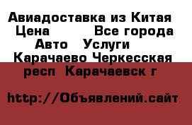 Авиадоставка из Китая › Цена ­ 100 - Все города Авто » Услуги   . Карачаево-Черкесская респ.,Карачаевск г.